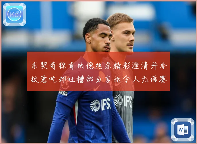 东契奇称肯纳德绝杀精彩澄清并非故意吃却吐槽部分言论令人无语赛场复盘