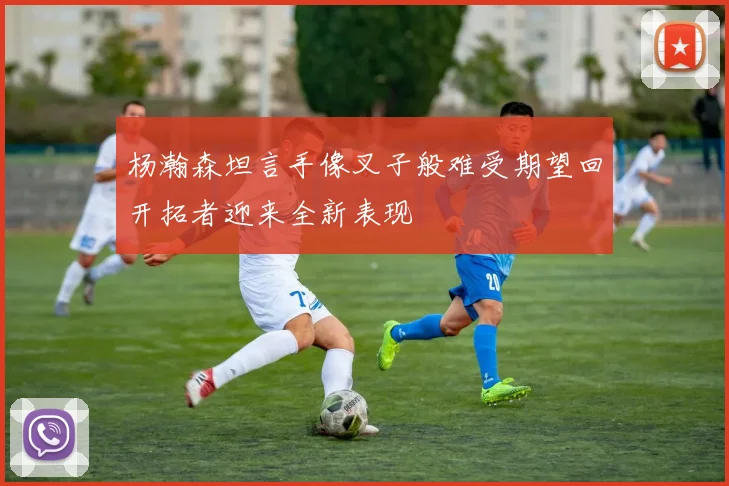 杨瀚森坦言手像叉子般难受期望回开拓者迎来全新表现