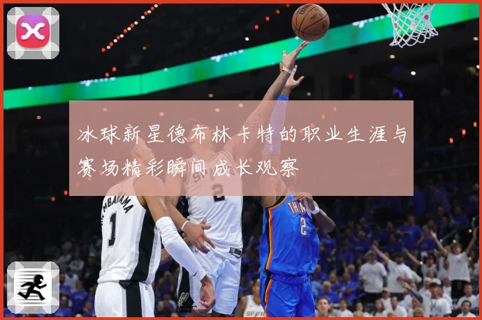 冰球新星德布林卡特的职业生涯与赛场精彩瞬间成长观察