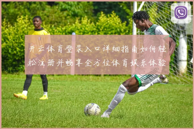 开云体育登录入口详细指南如何轻松注册并畅享全方位体育娱乐体验