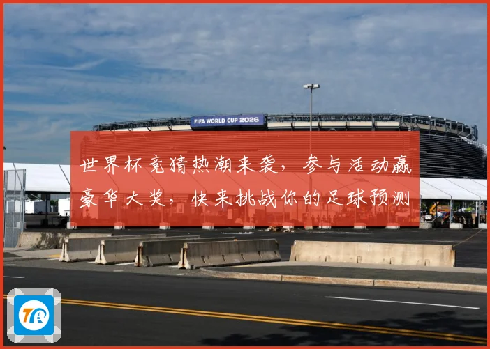 世界杯竞猜热潮来袭，参与活动赢豪华大奖，快来挑战你的足球预测能力