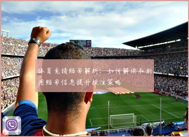 体育竞猜赔率解析：如何解读和利用赔率信息提升投注策略