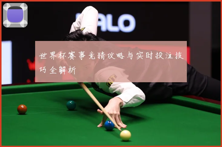 世界杯赛事竞猜攻略与实时投注技巧全解析