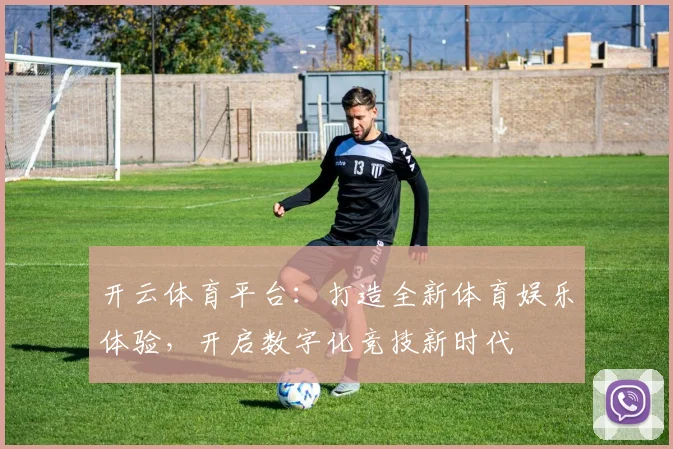开云体育平台：打造全新体育娱乐体验，开启数字化竞技新时代