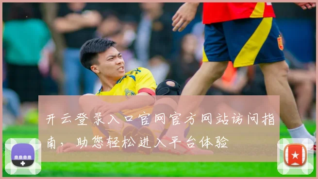 开云登录入口官网官方网站访问指南，助您轻松进入平台体验