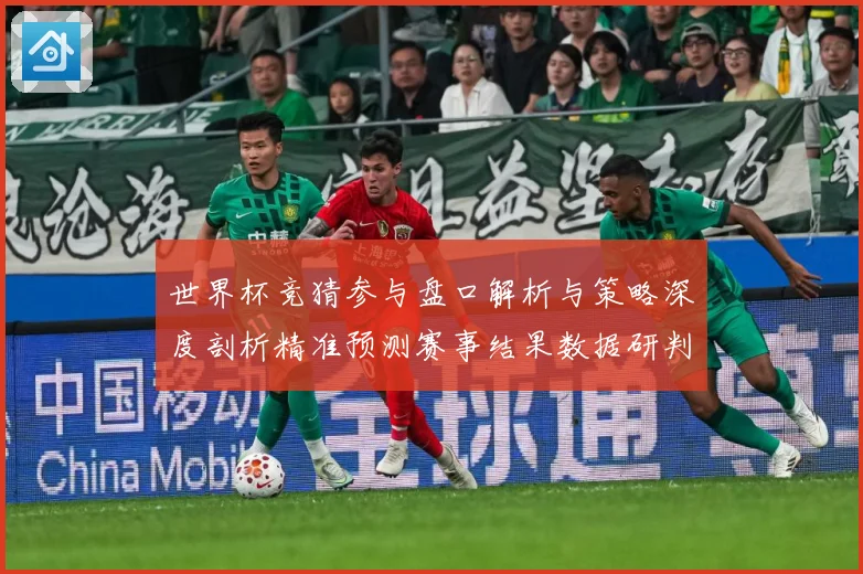 世界杯竞猜参与盘口解析与策略深度剖析精准预测赛事结果数据研判
