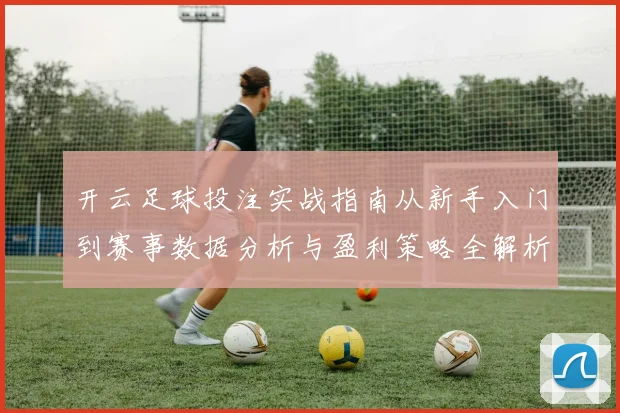 开云足球投注实战指南从新手入门到赛事数据分析与盈利策略全解析