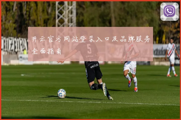 开云官方网站登录入口及品牌服务全面指南