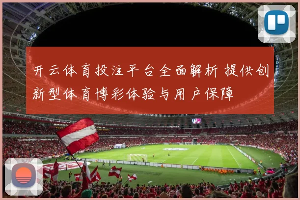 开云体育投注平台全面解析 提供创新型体育博彩体验与用户保障