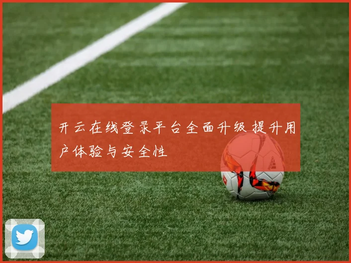 开云在线登录平台全面升级 提升用户体验与安全性