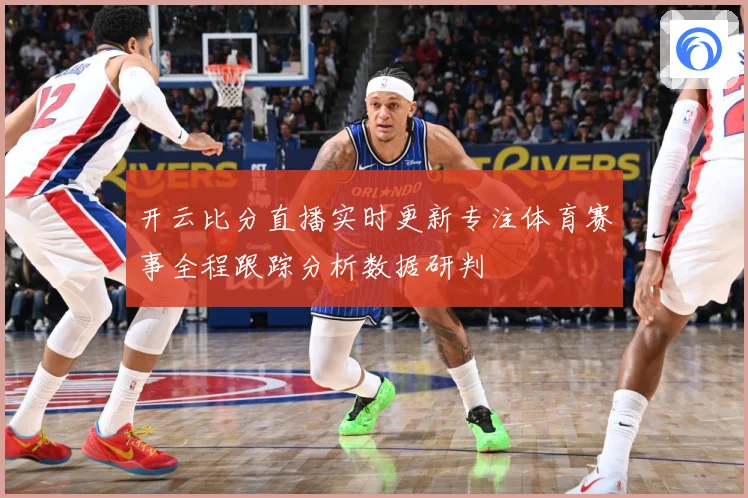 开云比分直播实时更新专注体育赛事全程跟踪分析数据研判