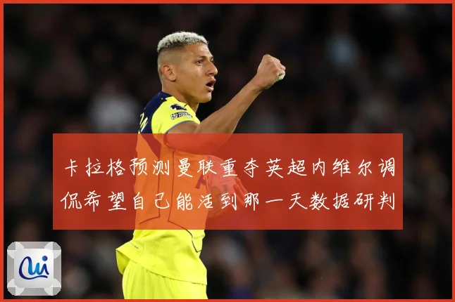 卡拉格预测曼联重夺英超内维尔调侃希望自己能活到那一天数据研判