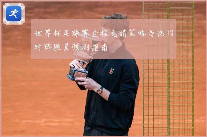世界杯足球赛全程竞猜策略与热门对阵胜负预测指南