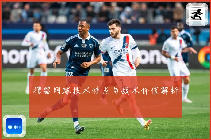 穆雷网球技术特点与战术价值解析