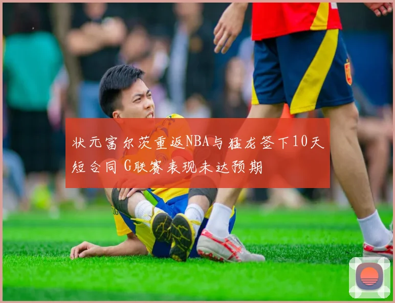 状元富尔茨重返NBA与猛龙签下10天短合同 G联赛表现未达预期