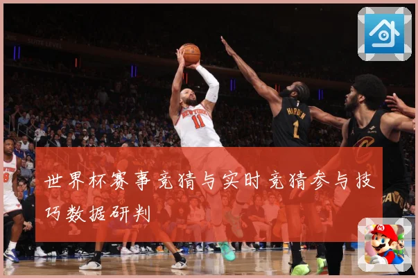 世界杯赛事竞猜与实时竞猜参与技巧数据研判