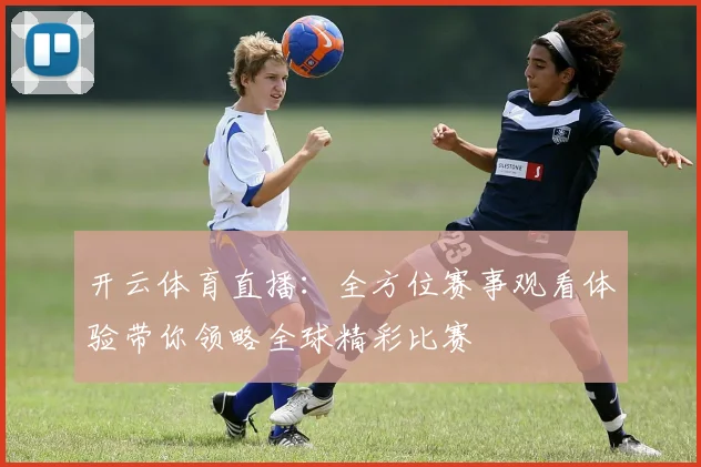 开云体育直播：全方位赛事观看体验带你领略全球精彩比赛