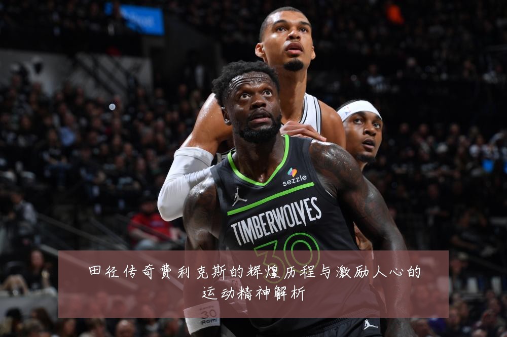 田径传奇费利克斯的辉煌历程与激励人心的运动精神解析