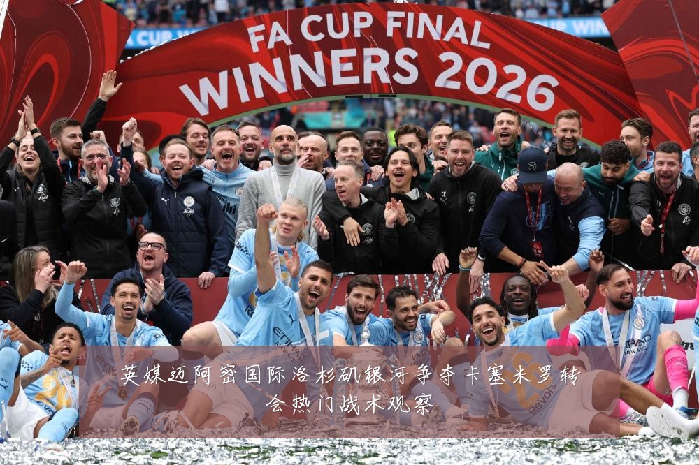 英媒迈阿密国际洛杉矶银河争夺卡塞米罗转会热门战术观察