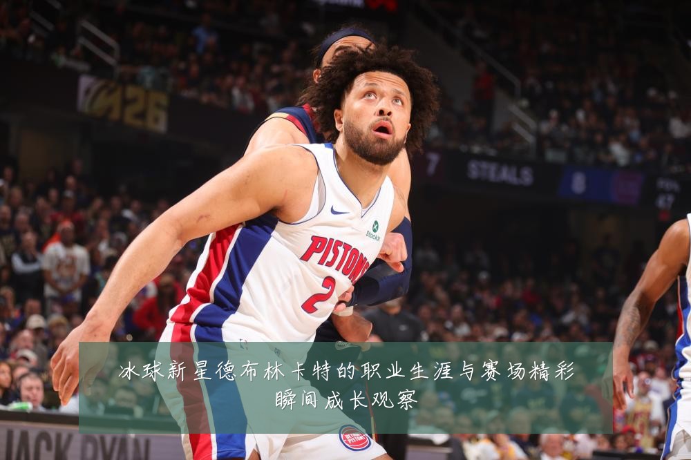 冰球新星德布林卡特的职业生涯与赛场精彩瞬间成长观察